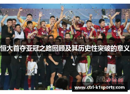 恒大首夺亚冠之路回顾及其历史性突破的意义 恒大首夺亚冠之路回顾及其历史性突破的意义