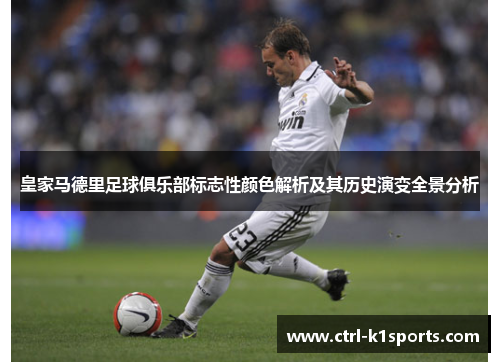 皇家马德里足球俱乐部标志性颜色解析及其历史演变全景分析 皇家马德里足球俱乐部标志性颜色解析及其历史演变全景分析