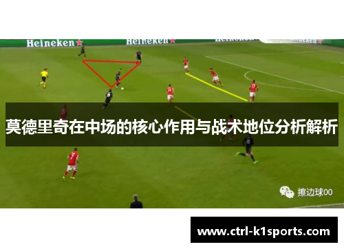 莫德里奇在中场的核心作用与战术地位分析解析 莫德里奇在中场的核心作用与战术地位分析解析