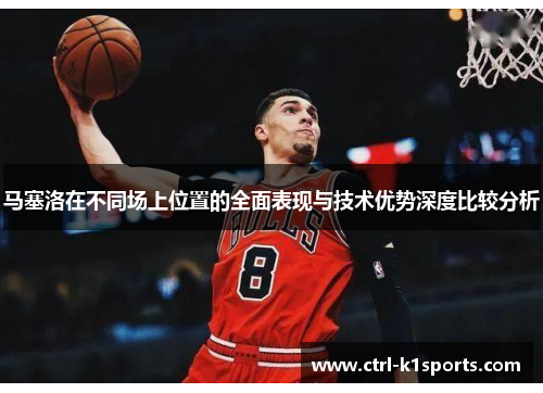马塞洛在不同场上位置的全面表现与技术优势深度比较分析 马塞洛在不同场上位置的全面表现与技术优势深度比较分析