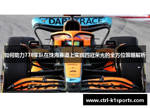 如何助力778车队在珠海赛道上实现四冠荣光的全方位策略解析 如何助力778车队在珠海赛道上实现四冠荣光的全方位策略解析