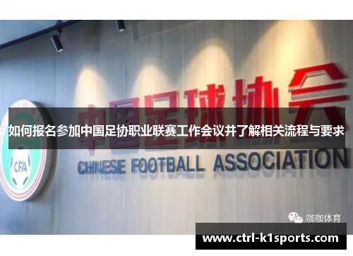 如何报名参加中国足协职业联赛工作会议并了解相关流程与要求
