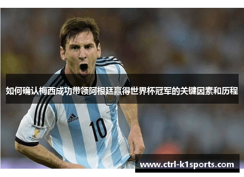 如何确认梅西成功带领阿根廷赢得世界杯冠军的关键因素和历程 如何确认梅西成功带领阿根廷赢得世界杯冠军的关键因素和历程