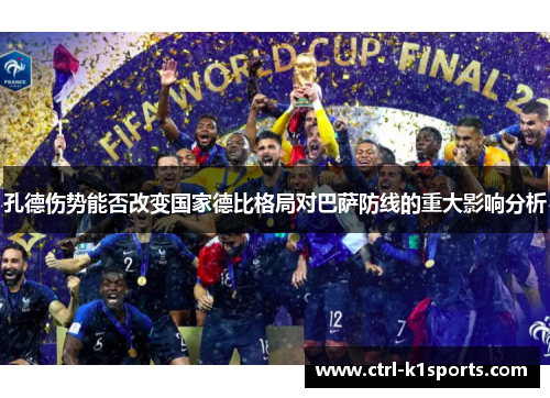 孔德伤势能否改变国家德比格局对巴萨防线的重大影响分析 孔德伤势能否改变国家德比格局对巴萨防线的重大影响分析