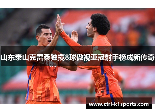 山东泰山克雷桑独揽8球傲视亚冠射手榜成新传奇 山东泰山克雷桑独揽8球傲视亚冠射手榜成新传奇