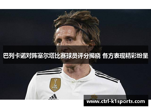 巴列卡诺对阵塞尔塔比赛球员评分揭晓 各方表现精彩纷呈 巴列卡诺对阵塞尔塔比赛球员评分揭晓 各方表现精彩纷呈