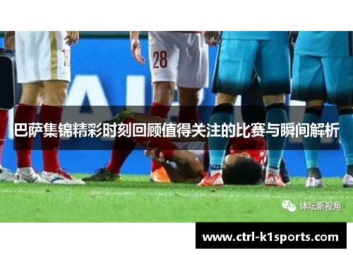 巴萨集锦精彩时刻回顾值得关注的比赛与瞬间解析 巴萨集锦精彩时刻回顾值得关注的比赛与瞬间解析