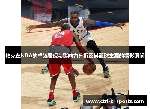 帕克在NBA的卓越表现与影响力分析及其篮球生涯的精彩瞬间 帕克在NBA的卓越表现与影响力分析及其篮球生涯的精彩瞬间