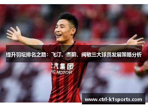 提升羽坛排名之路:飞汀、杰蔚、阀敏三大球员发展策略分析 提升羽坛排名之路:飞汀、杰蔚、阀敏三大球员发展策略分析