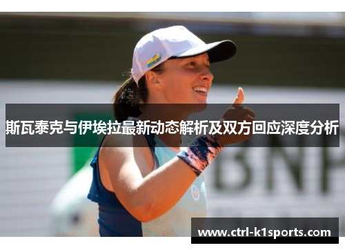 斯瓦泰克与伊埃拉最新动态解析及双方回应深度分析