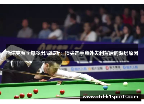 斯诺克赛季爆冷出局解析:顶尖选手意外失利背后的深层原因 斯诺克赛季爆冷出局解析:顶尖选手意外失利背后的深层原因