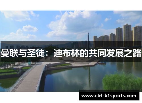 曼联与圣徒:迪布林的共同发展之路 曼联与圣徒:迪布林的共同发展之路