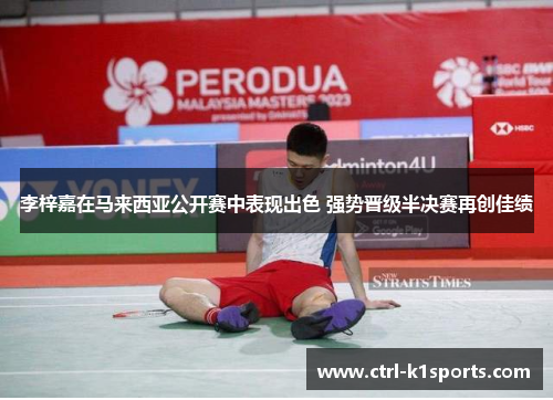 李梓嘉在马来西亚公开赛中表现出色 强势晋级半决赛再创佳绩 李梓嘉在马来西亚公开赛中表现出色 强势晋级半决赛再创佳绩
