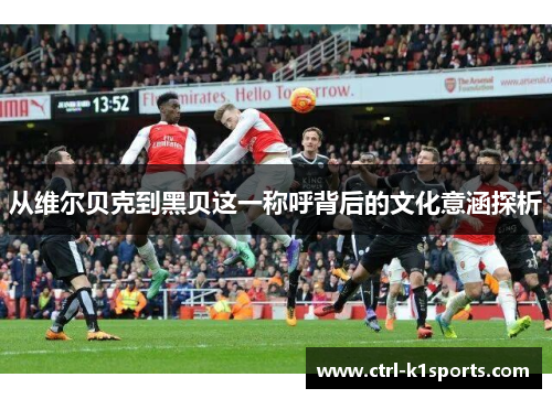 从维尔贝克到黑贝这一称呼背后的文化意涵探析 从维尔贝克到黑贝这一称呼背后的文化意涵探析