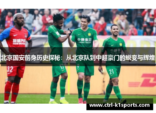 北京国安前身历史探秘:从北京队到中超豪门的蜕变与辉煌 北京国安前身历史探秘:从北京队到中超豪门的蜕变与辉煌