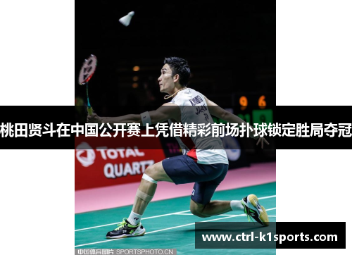 桃田贤斗在中国公开赛上凭借精彩前场扑球锁定胜局夺冠 桃田贤斗在中国公开赛上凭借精彩前场扑球锁定胜局夺冠