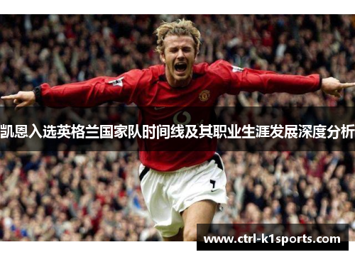 凯恩入选英格兰国家队时间线及其职业生涯发展深度分析