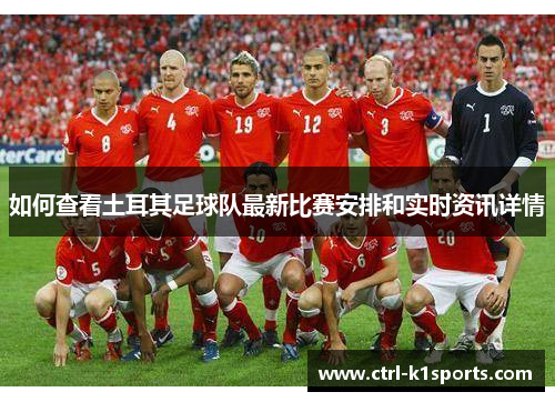 如何查看土耳其足球队最新比赛安排和实时资讯详情