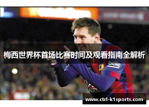 梅西世界杯首场比赛时间及观看指南全解析
