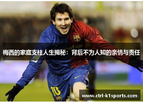 梅西的家庭支柱人生揭秘:背后不为人知的亲情与责任 梅西的家庭支柱人生揭秘:背后不为人知的亲情与责任