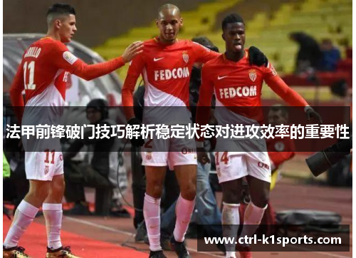 法甲前锋破门技巧解析稳定状态对进攻效率的重要性 法甲前锋破门技巧解析稳定状态对进攻效率的重要性