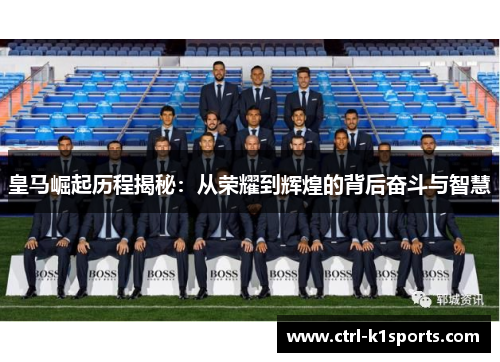 皇马崛起历程揭秘：从荣耀到辉煌的背后奋斗与智慧