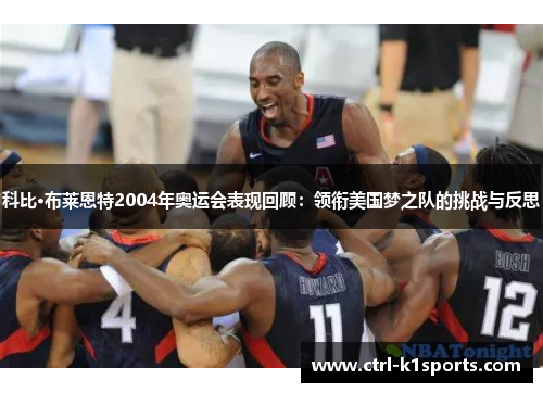科比·布莱恩特2004年奥运会表现回顾:领衔美国梦之队的挑战与反思 科比·布莱恩特2004年奥运会表现回顾:领衔美国梦之队的挑战与反思