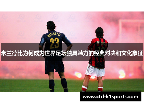 米兰德比为何成为世界足坛独具魅力的经典对决和文化象征 米兰德比为何成为世界足坛独具魅力的经典对决和文化象征