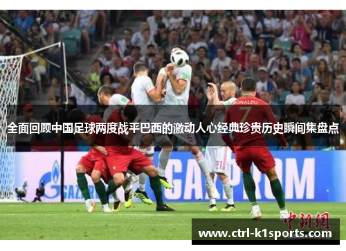 全面回顾中国足球两度战平巴西的激动人心经典珍贵历史瞬间集盘点 全面回顾中国足球两度战平巴西的激动人心经典珍贵历史瞬间集盘点