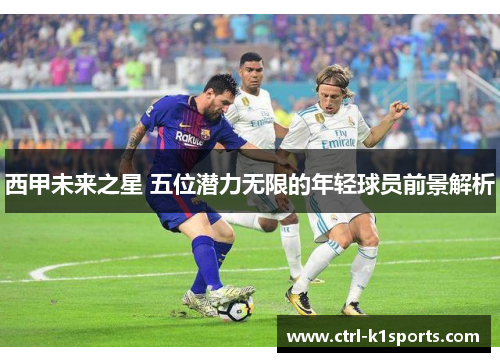 西甲未来之星 五位潜力无限的年轻球员前景解析