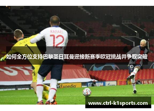 如何全方位支持巴黎圣日耳曼迎接新赛季欧冠挑战并争取突破