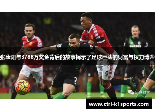 张康阳与3788万奖金背后的故事揭示了足球巨头的财富与权力博弈 张康阳与3788万奖金背后的故事揭示了足球巨头的财富与权力博弈