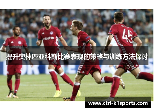 提升奥林匹亚科斯比赛表现的策略与训练方法探讨