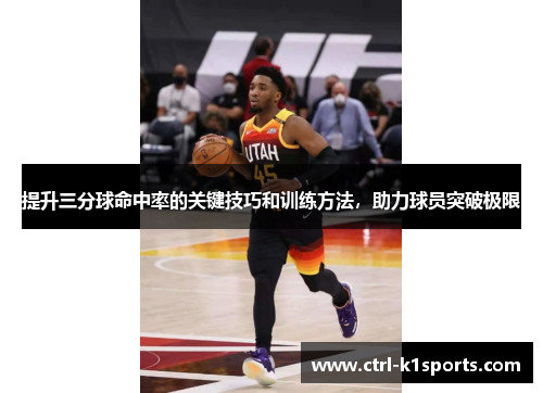 提升三分球命中率的关键技巧和训练方法,助力球员突破极限 提升三分球命中率的关键技巧和训练方法,助力球员突破极限