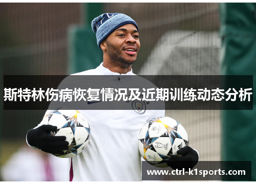斯特林伤病恢复情况及近期训练动态分析 斯特林伤病恢复情况及近期训练动态分析