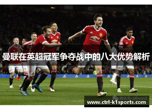 曼联在英超冠军争夺战中的八大优势解析 曼联在英超冠军争夺战中的八大优势解析