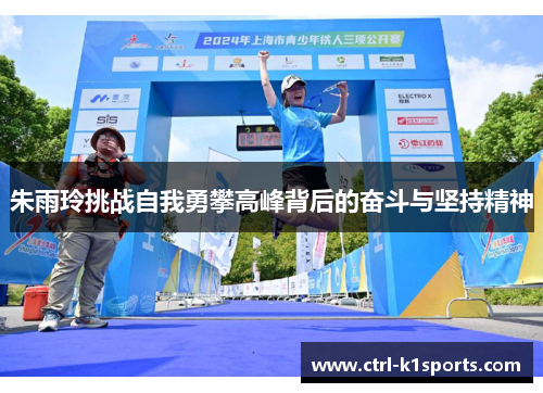 朱雨玲挑战自我勇攀高峰背后的奋斗与坚持精神 朱雨玲挑战自我勇攀高峰背后的奋斗与坚持精神