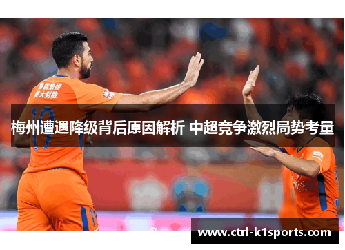 梅州遭遇降级背后原因解析 中超竞争激烈局势考量 梅州遭遇降级背后原因解析 中超竞争激烈局势考量