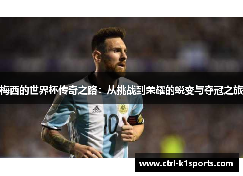 梅西的世界杯传奇之路：从挑战到荣耀的蜕变与夺冠之旅