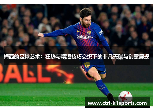 梅西的足球艺术：狂热与精湛技巧交织下的非凡天赋与创意展现