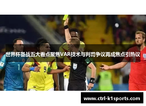 世界杯备战五大看点聚焦VAR技术与判罚争议再成焦点引热议 世界杯备战五大看点聚焦VAR技术与判罚争议再成焦点引热议