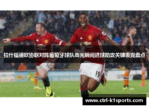 拉什福德欧协联对阵葡萄牙球队高光瞬间进球助攻关键表现盘点 拉什福德欧协联对阵葡萄牙球队高光瞬间进球助攻关键表现盘点