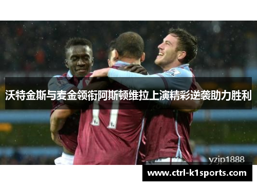 沃特金斯与麦金领衔阿斯顿维拉上演精彩逆袭助力胜利