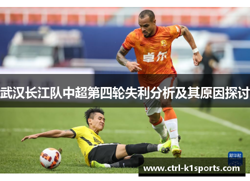 武汉长江队中超第四轮失利分析及其原因探讨 武汉长江队中超第四轮失利分析及其原因探讨