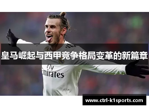皇马崛起与西甲竞争格局变革的新篇章 皇马崛起与西甲竞争格局变革的新篇章