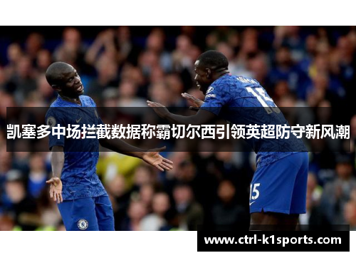 凯塞多中场拦截数据称霸切尔西引领英超防守新风潮