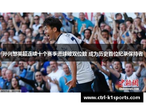 孙兴慜英超连续十个赛季进球破双位数 成为历史首位纪录保持者 孙兴慜英超连续十个赛季进球破双位数 成为历史首位纪录保持者
