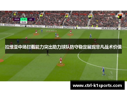 拉维亚中场拦截能力突出助力球队防守稳定展现非凡战术价值 拉维亚中场拦截能力突出助力球队防守稳定展现非凡战术价值