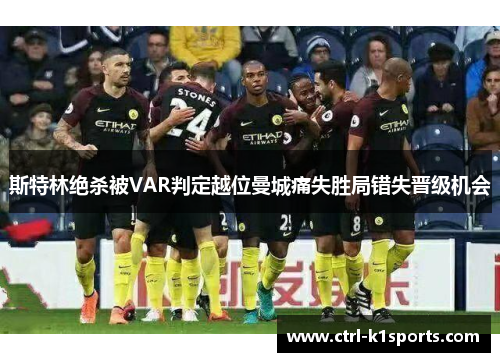 斯特林绝杀被VAR判定越位曼城痛失胜局错失晋级机会 斯特林绝杀被VAR判定越位曼城痛失胜局错失晋级机会