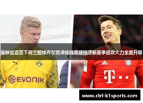 曼联官宣签下荷兰前锋齐尔克泽锋线重建提速新赛季进攻火力全面升级 曼联官宣签下荷兰前锋齐尔克泽锋线重建提速新赛季进攻火力全面升级